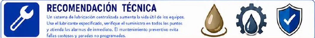Recomendación técnica: un sistema de lubricación centralizada aumenta la vida útil de los equipos; usar el lubricante especificado, verificar el suministro en todos los puntos y atender las alarmas de inmediato; el mantenimiento preventivo evita fallas costosas y paradas no programadas