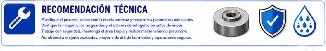 Ficha: recomendación técnica; planifique el proceso, seleccione la muela correcta y respete los parámetros adecuados; verifique la máquina, los resguardos y el sistema de refrigeración antes de iniciar; trabaje con seguridad, mantenga el área limpia y realice mantenimiento preventivo